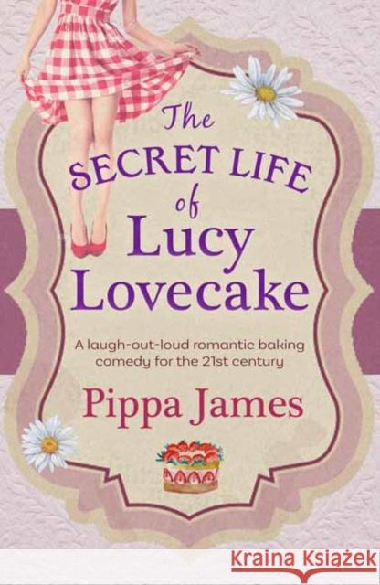 The Secret Life of Lucy Lovecake James, Pippa 9781785300912