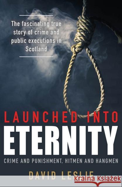 Launched Into Eternity: Public Executions in Scotland Leslie, David 9781785301377