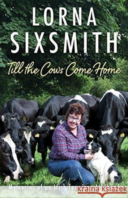 Till the Cows Come Home: Memories of an Irish farming childhood Lorna Sixsmith 9781785301698