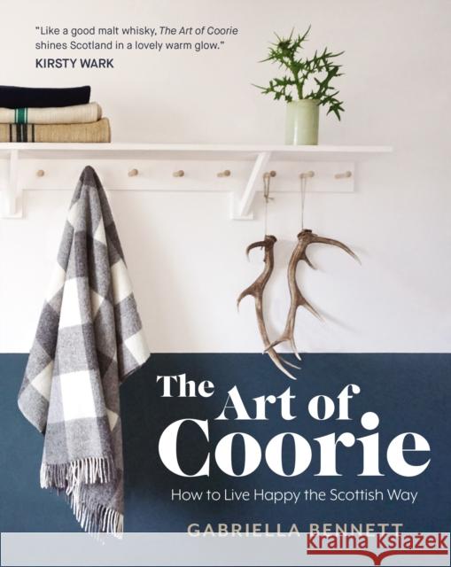 The Art of Coorie: How to Live Happy the Scottish Way Gabriella Bennett 9781785301810 Bonnier Books Ltd