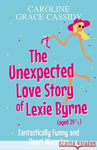 The Unexpected Love Story of Lexie Byrne (aged 39 1/2) Caroline Grace-Cassidy 9781785303357 Bonnier Books Ltd