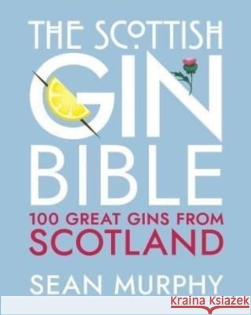 The Scottish Gin Bible: 100 Great Gins from Scotland Sean Murphy 9781785303623 Bonnier Books Ltd