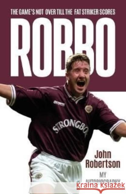 Robbo: The Game's Not Over till the Fat Striker Scores: The Autobiography John Robertson 9781785303920