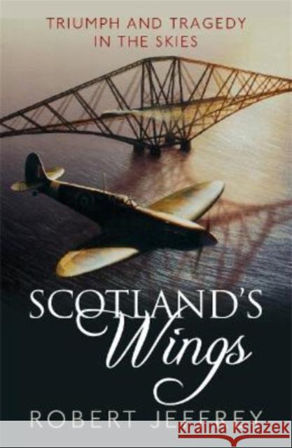 Scotland's Wings: Triumph and Tragedy in the Skies Robert Jeffrey 9781785304064 Bonnier Books Ltd