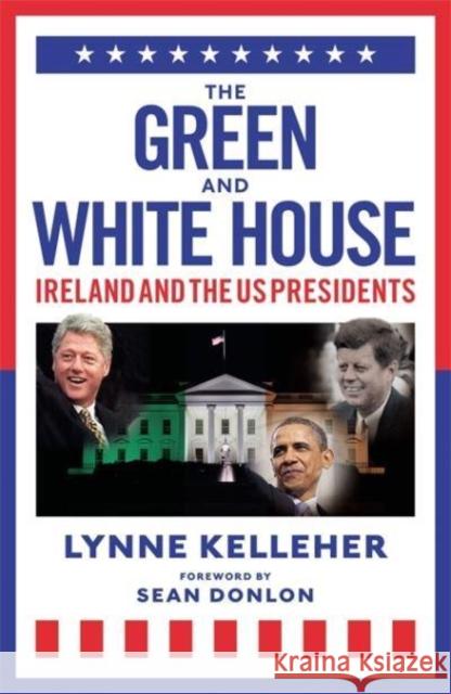 The Green & White House: Ireland and the US Presidents Lynne Kelleher 9781785304248 Bonnier Books Ltd