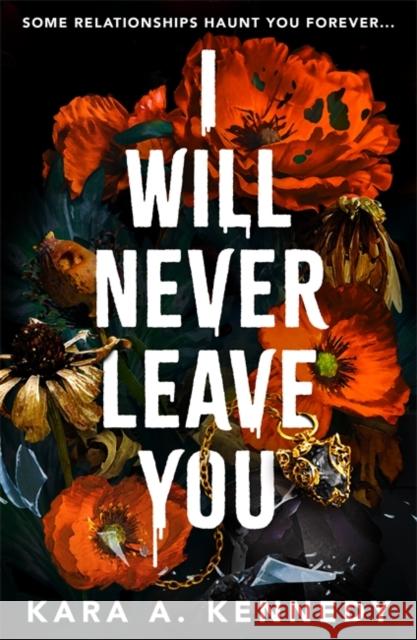 I Will Never Leave You: Some relationships haunt you forever... Kara A. Kennedy 9781785305054