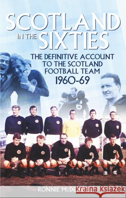 Scotland in the 60s: The Definitive Account of the Scottish National Football Side During the 1960s Ronnie McDevitt 9781785311802