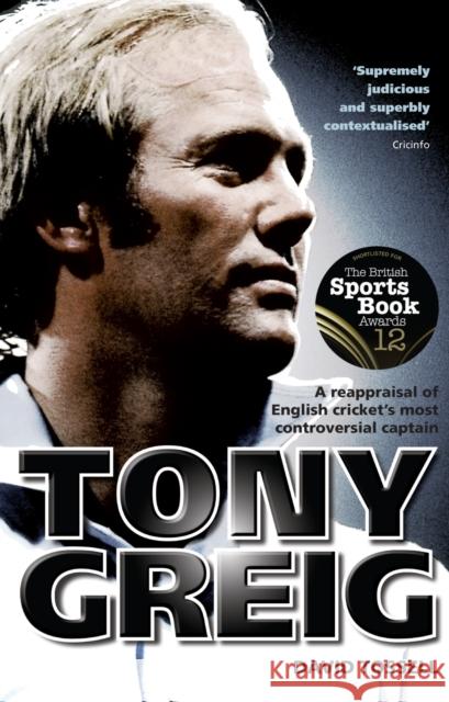 Tony Greig: A Reappraisal of English Cricket's Most Controversial Captain David Tossell 9781785313981 Pitch Publishing Ltd