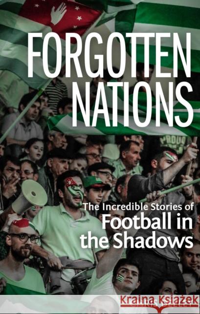 Forgotten Nations: The Incredible Stories of Football in the Shadows Chris Deeley 9781785314568