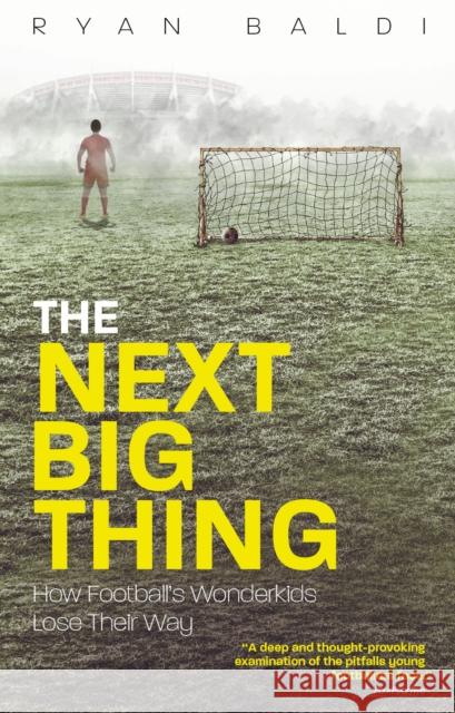 The Next Big Thing: How Football's Wonderkids Lose Their Way Ryan Baldi 9781785315015