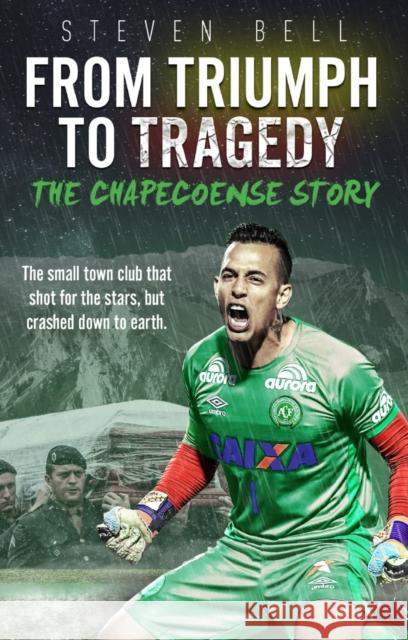 From Triumph to Tragedy: The Chapecoense Story Steven Bell 9781785315237 Pitch Publishing