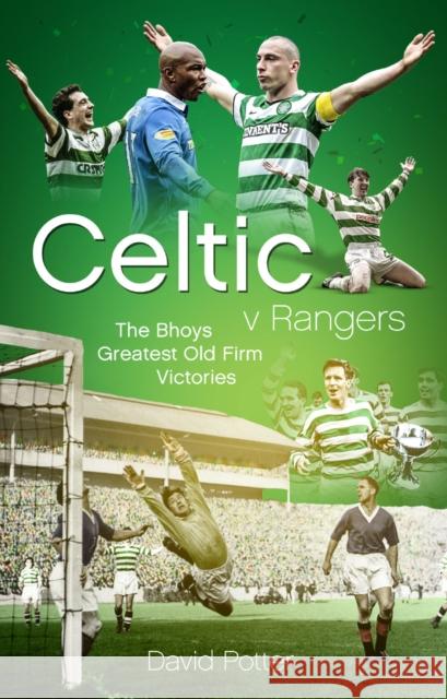 Celtic v Rangers: The Hoops' Fifty Finest Old Firm Derby Day Triumphs David Potter 9781785315671