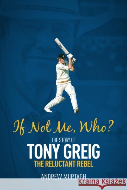 If Not Me; Who?: The Story of Tony Greig, the Reluctant Rebel Andrew Murtagh 9781785316418