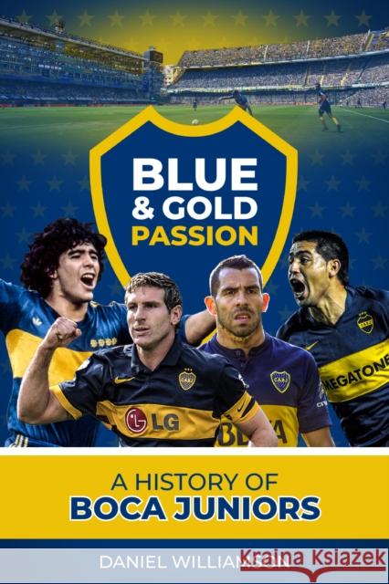 Blue & Gold Passion: A History of Boca Juniors Daniel Williamson 9781785316531