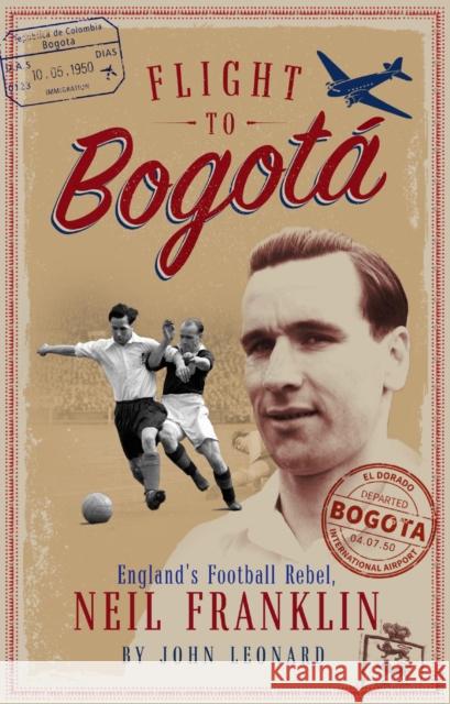 Flight to Bogota: England's Football Rebel, Neil Franklin John Leonard 9781785316548