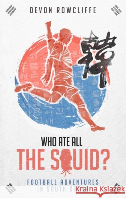 Who Ate All the Squid?: Football Adventures in South Korea Devon Rowcliffe 9781785316814