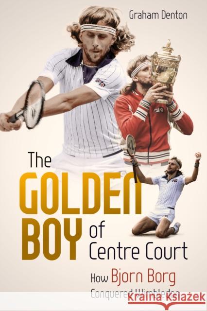 Golden Boy of Centre Court; the: How Bjorn Borg Conquered Wimbledon Graham Denton 9781785317774 Pitch Publishing Ltd