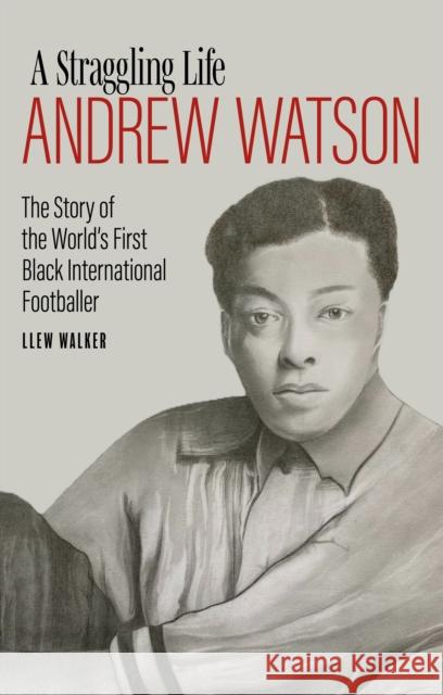 Andrew Watson; a Straggling Life: The Story of the World's First Black International Footballer Llew Walker 9781785318207 Pitch Publishing Ltd