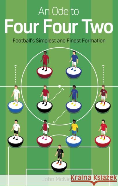 An Ode to Four Four Two: Football's Simplest and Finest Formation John McNicoll 9781785318382