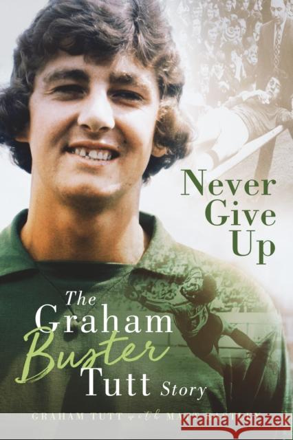 Never Give Up: The Graham 'Buster' Tutt Story Matt Eastley Graham Tutt 9781785318481