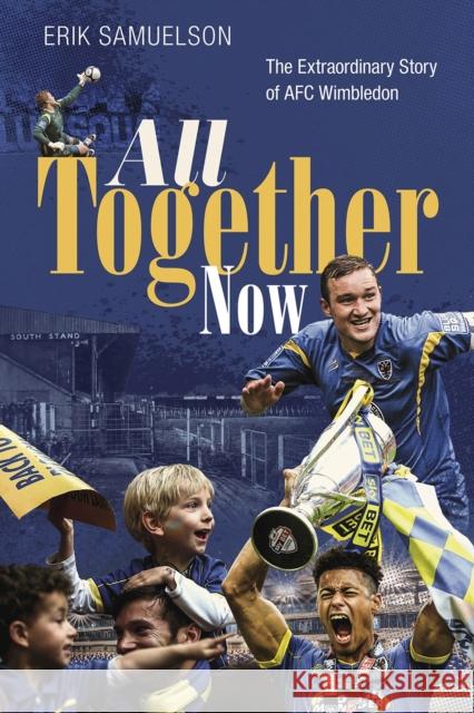 All Together Now: The Extraordinary Story of AFC Wimbledon Erik Samuelson 9781785318504