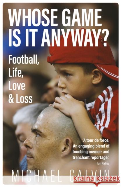Whose Game Is It Anyway?: Football, Life, Love & Loss Michael Calvin 9781785318849 Pitch Publishing Ltd