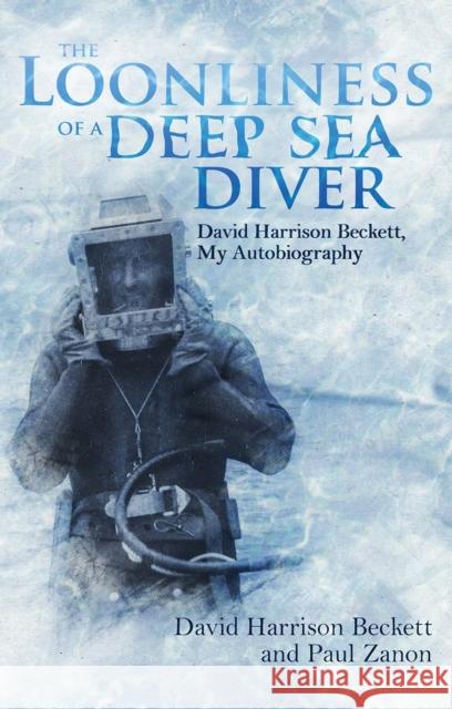 The Loonliness of a Deep Sea Diver: David Beckett, My Autobiography Paul Zanon 9781785318863