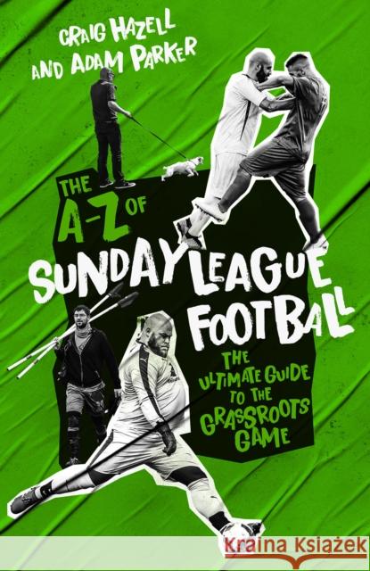 A to Z of Sunday League Football, The: The Ultimate Guide to the Grassroots Game Adam Parker 9781785319846