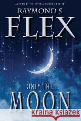 Only the Moon: A Short Story Collection Raymond S. Flex 9781785320514 Dib Books