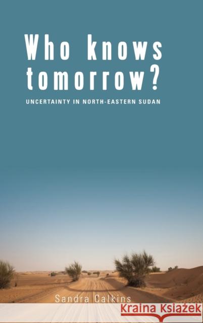 Who Knows Tomorrow?: Uncertainty in North-Eastern Sudan Sandra Calkins   9781785330155