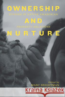 Ownership and Nurture: Studies in Native Amazonian Property Relations Marc Brightman 9781785330834 Berghahn Books