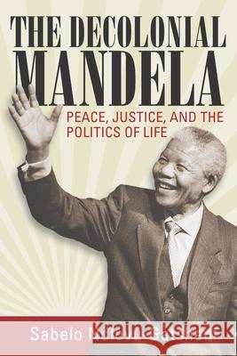 The Decolonial Mandela: Peace, Justice and the Politics of Life Sabelo Ndlovu-Gatsheni   9781785331183