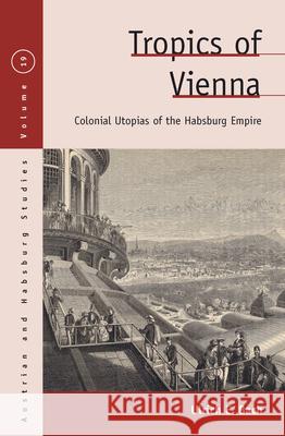 Tropics of Vienna: Colonial Utopias of the Habsburg Empire Ulrich E. Bach 9781785331329 Berghahn Books