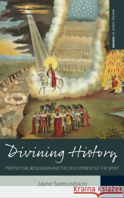 Divining History: Prophetism, Messianism and the Development of the Spirit Jayne Svenungsson 9781785331732 Berghahn Books