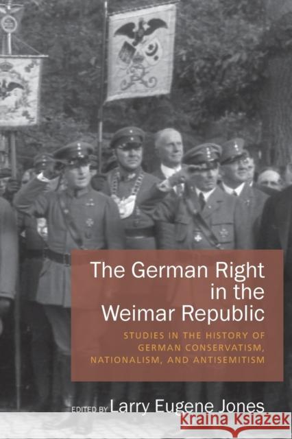 The German Right in the Weimar Republic: Studies in the History of German Conservatism, Nationalism, and Antisemitism Larry Eugene Jones 9781785332012 Berghahn Books