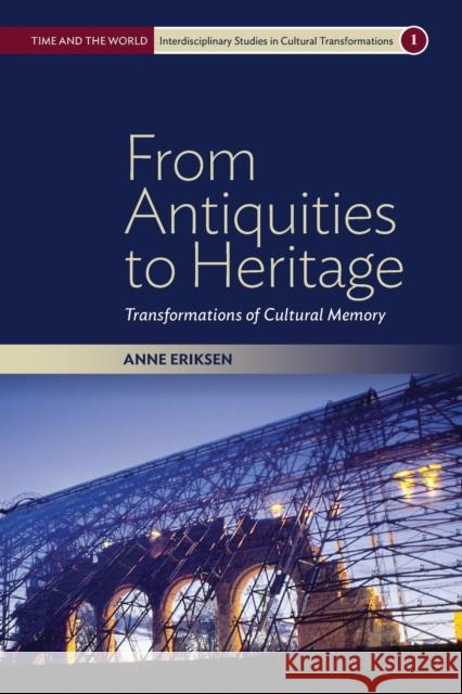 From Antiquities to Heritage: Transformations of Cultural Memory Anne Eriksen 9781785332050 Berghahn Books