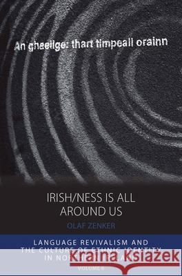 Irish/Ness Is All Around Us: Language Revivalism and the Culture of Ethnic Identity in Northern Ireland Olaf Zenker 9781785332067