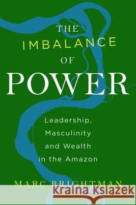 The Imbalance of Power: Leadership, Masculinity and Wealth in the Amazon Marc Brightman 9781785333095 Berghahn Books