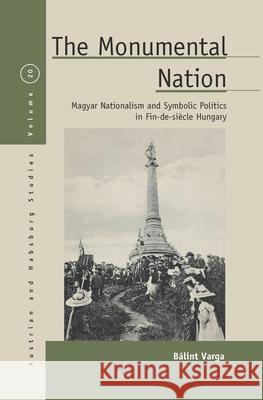 The Monumental Nation: Magyar Nationalism and Symbolic Politics in Fin-De-Siècle Hungary Varga, Bálint 9781785333132 Berghahn Books