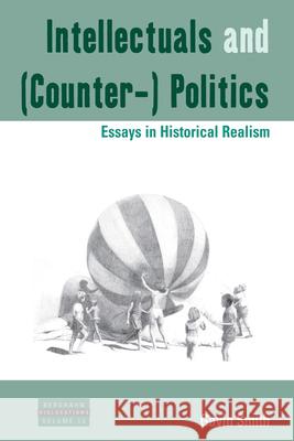 Intellectuals and (Counter-) Politics: Essays in Historical Realism Gavin Smith 9781785333477