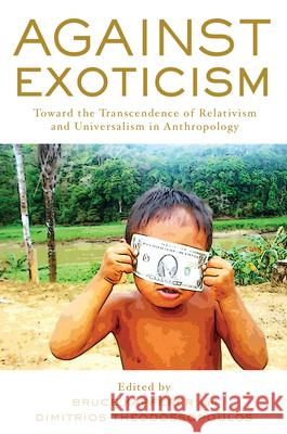 Against Exoticism: Toward the Transcendence of Relativism and Universalism in Anthropology Bruce Kapferer Dimitrios Theodossopoulos 9781785333705