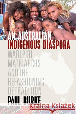 An Australian Indigenous Diaspora: Warlpiri Matriarchs and the Refashioning of Tradition Paul Burke 9781785333880 Berghahn Books