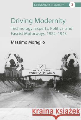Driving Modernity: Technology, Experts, Politics, and Fascist Motorways, 1922-1943 Massimo Moraglio 9781785334498 Berghahn Books