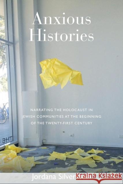 Anxious Histories: Narrating the Holocaust in Jewish Communities at the Beginning of the Twenty-First Century Jordana Silverstein 9781785335235 Berghahn Books