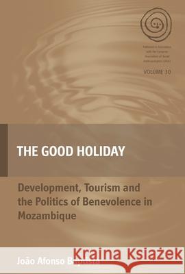 The Good Holiday: Development, Tourism and the Politics of Benevolence in Mozambique Jo Baptista 9781785335464 Berghahn Books