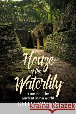 House of the Waterlily: A Novel of the Ancient Maya World Kelli Carmean 9781785335488 Berghahn Books