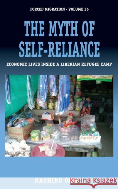 The Myth of Self-Reliance: Economic Lives Inside a Liberian Refugee Camp Naohiko Omata 9781785335648 Berghahn Books