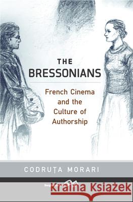The Bressonians: French Cinema and the Culture of Authorship Codru Morari 9781785335716 Berghahn Books