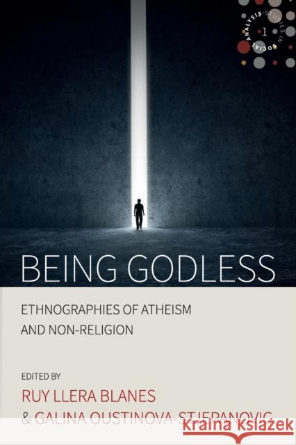 Being Godless: Ethnographies of Atheism and Non-Religion Ruy Llera Blanes Galina Oustinova-Stjepanovic 9781785335730 Berghahn Books