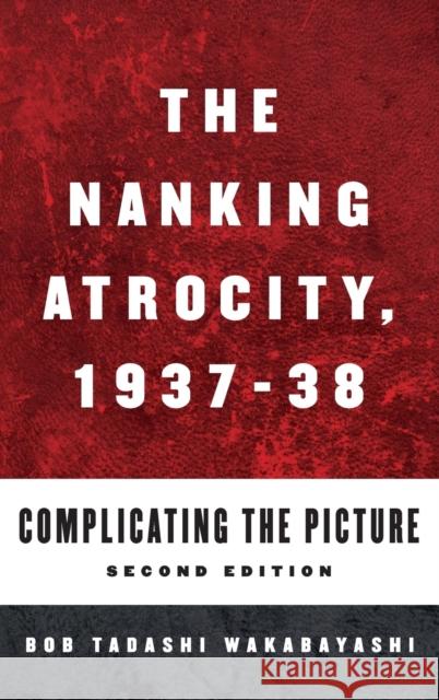 The Nanking Atrocity, 1937-1938: Complicating the Picture Bob Tadashi Wakabayashi 9781785336744